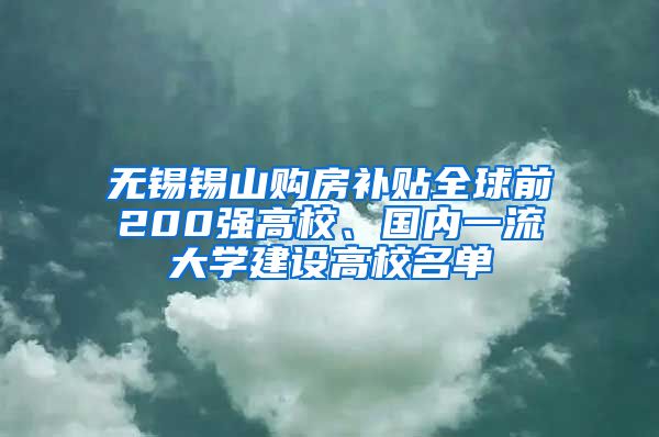 无锡锡山购房补贴全球前200强高校、国内一流大学建设高校名单