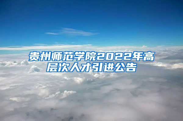 贵州师范学院2022年高层次人才引进公告