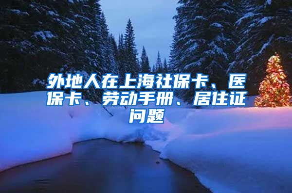 外地人在上海社保卡、医保卡、劳动手册、居住证问题