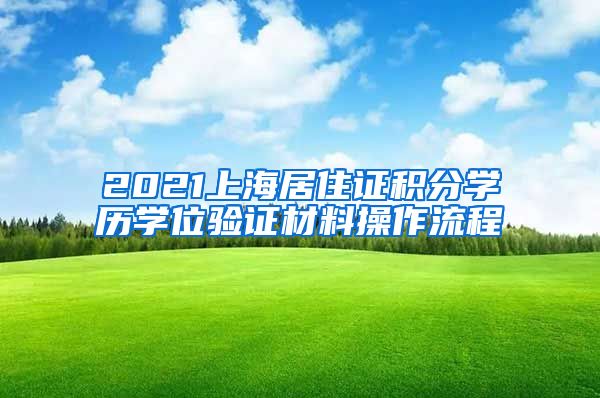 2021上海居住证积分学历学位验证材料操作流程