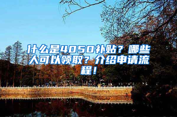 什么是4050补贴？哪些人可以领取？介绍申请流程！