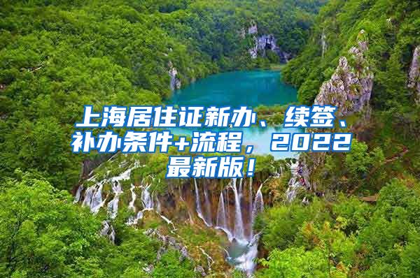 上海居住证新办、续签、补办条件+流程，2022最新版！