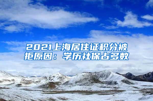 2021上海居住证积分被拒原因：学历社保占多数