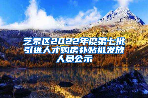 芝罘区2022年度第七批引进人才购房补贴拟发放人员公示