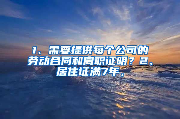 1、需要提供每个公司的劳动合同和离职证明？2、居住证满7年，