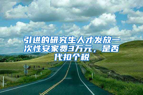 引进的研究生人才发放一次性安家费3万元，是否代扣个税