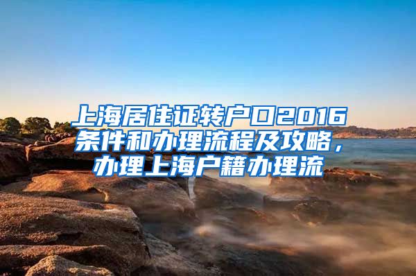 上海居住证转户口2016条件和办理流程及攻略，办理上海户籍办理流