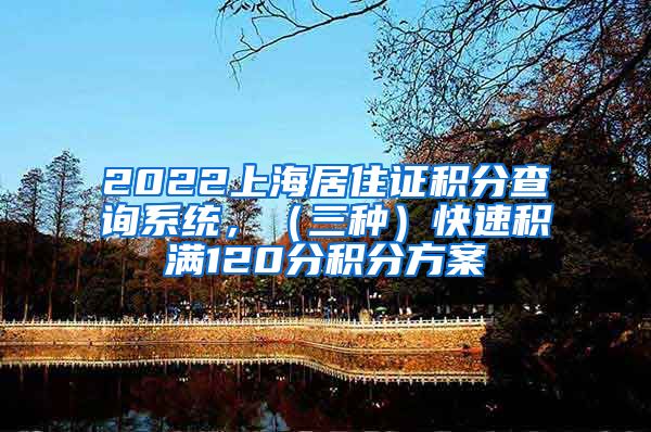 2022上海居住证积分查询系统，（三种）快速积满120分积分方案