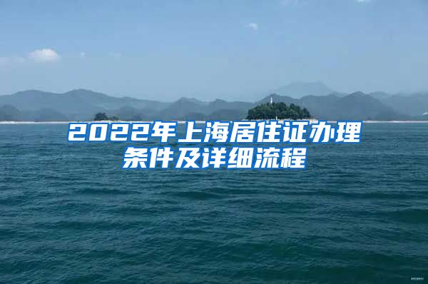 2022年上海居住证办理条件及详细流程