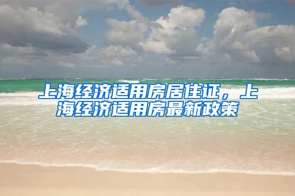 上海经济适用房居住证，上海经济适用房最新政策