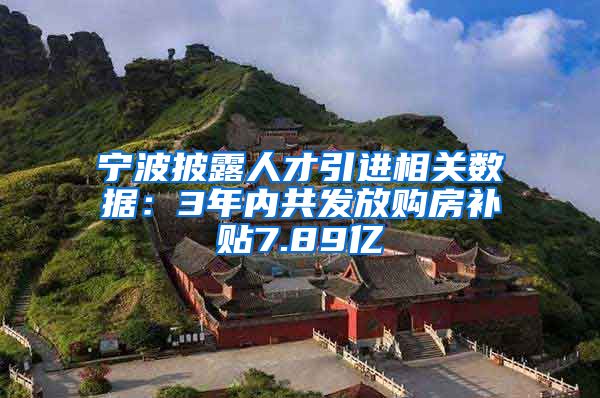 宁波披露人才引进相关数据：3年内共发放购房补贴7.89亿