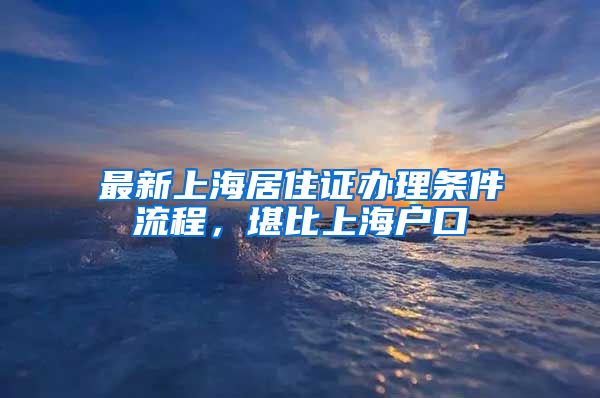 最新上海居住证办理条件流程，堪比上海户口