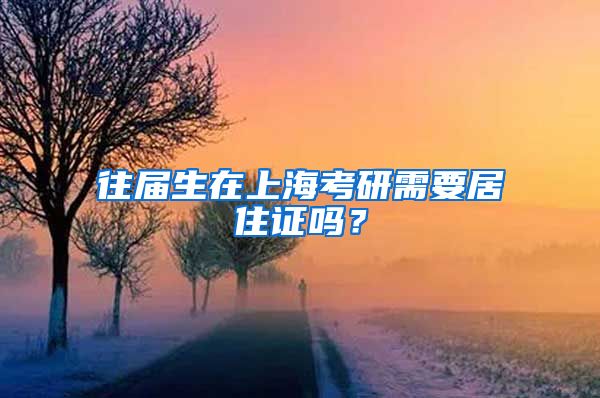 往届生在上海考研需要居住证吗？