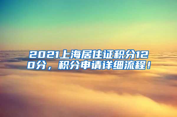 2021上海居住证积分120分，积分申请详细流程！