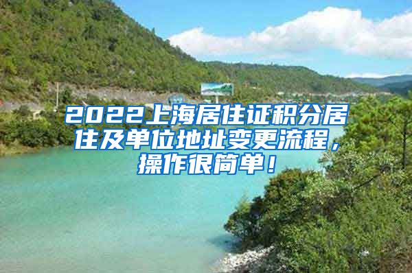 2022上海居住证积分居住及单位地址变更流程，操作很简单！