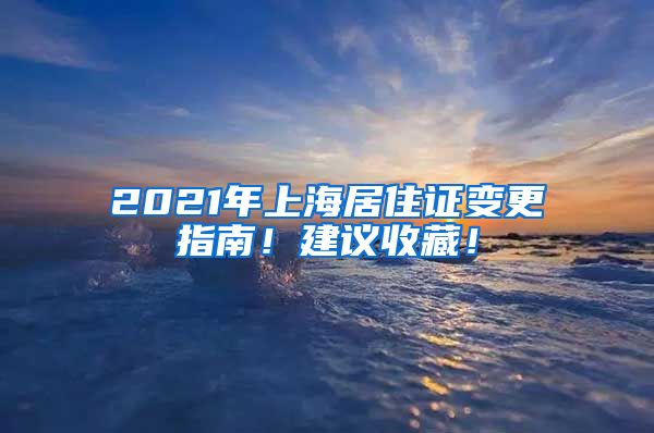 2021年上海居住证变更指南！建议收藏！