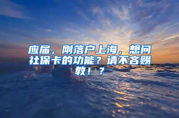 应届，刚落户上海，想问社保卡的功能？请不吝赐教！？