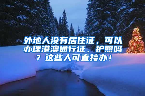 外地人没有居住证，可以办理港澳通行证、护照吗？这些人可直接办！