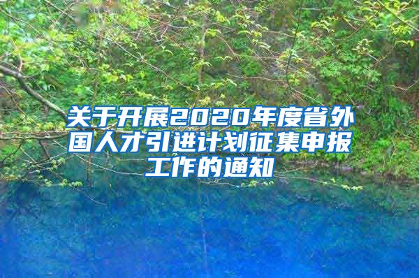 关于开展2020年度省外国人才引进计划征集申报工作的通知