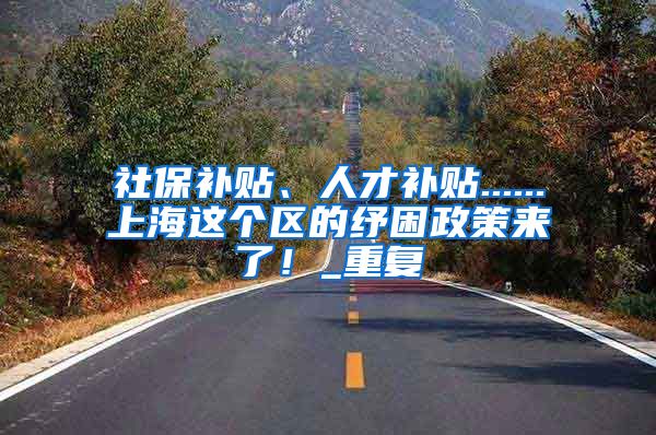 社保补贴、人才补贴......上海这个区的纾困政策来了！_重复