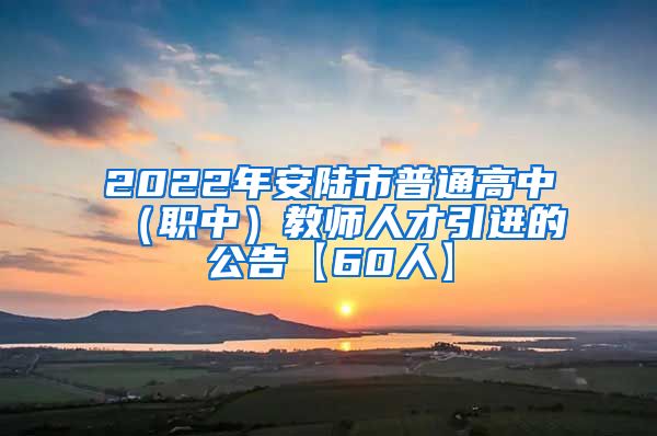 2022年安陆市普通高中（职中）教师人才引进的公告【60人】