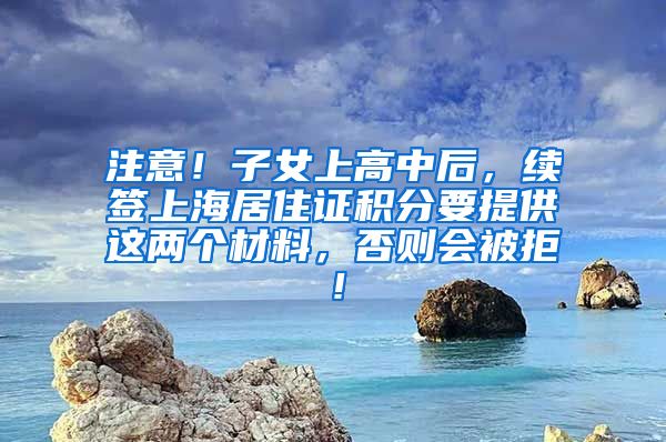 注意！子女上高中后，续签上海居住证积分要提供这两个材料，否则会被拒！