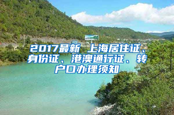 2017最新 上海居住证、身份证、港澳通行证、转户口办理须知