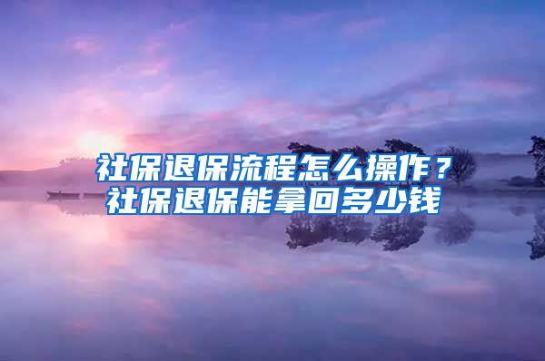 社保退保流程怎么操作？社保退保能拿回多少钱