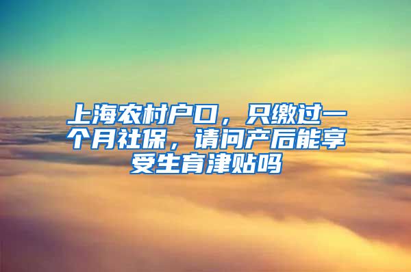 上海农村户口，只缴过一个月社保，请问产后能享受生育津贴吗