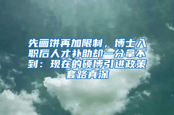 先画饼再加限制，博士入职后人才补助却一分拿不到：现在的硕博引进政策套路真深