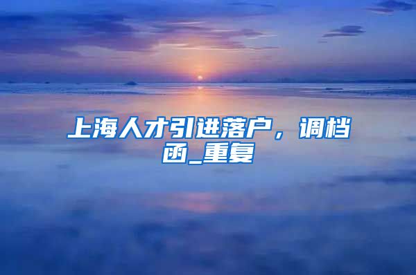 上海人才引进落户，调档函_重复