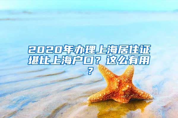 2020年办理上海居住证堪比上海户口？这么有用？