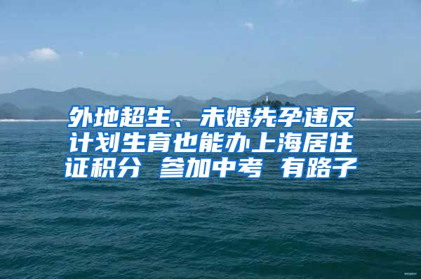 外地超生、未婚先孕违反计划生育也能办上海居住证积分 参加中考 有路子