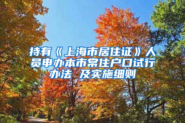 持有《上海市居住证》人员申办本市常住户口试行办法 及实施细则