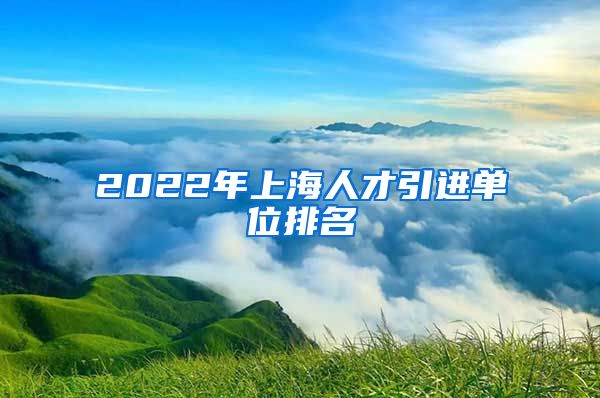 2022年上海人才引进单位排名