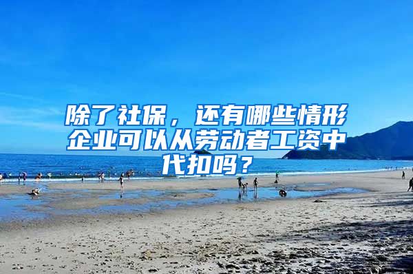 除了社保，还有哪些情形企业可以从劳动者工资中代扣吗？