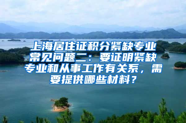 上海居住证积分紧缺专业常见问题二：要证明紧缺专业和从事工作有关系，需要提供哪些材料？