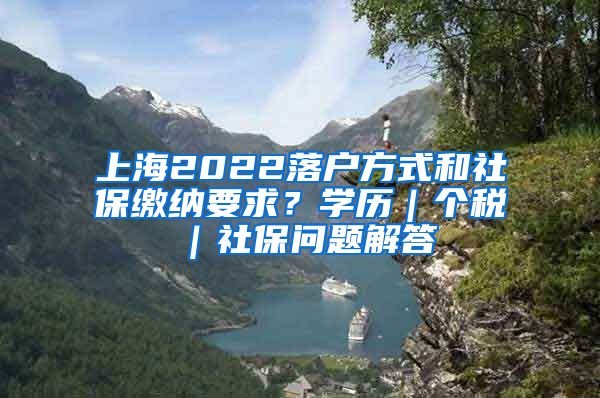 上海2022落户方式和社保缴纳要求？学历｜个税｜社保问题解答