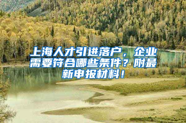 上海人才引进落户，企业需要符合哪些条件？附最新申报材料！