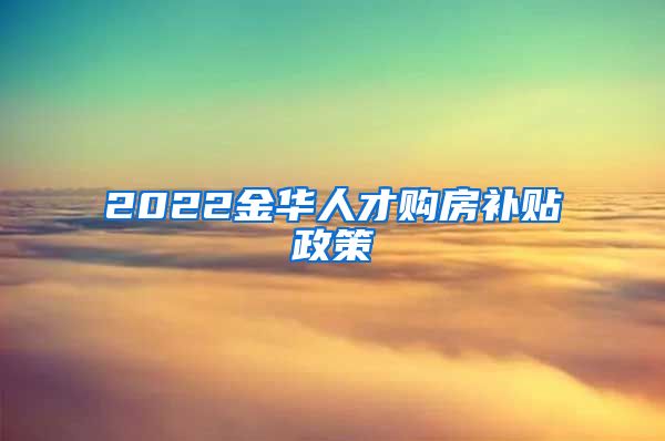 2022金华人才购房补贴政策