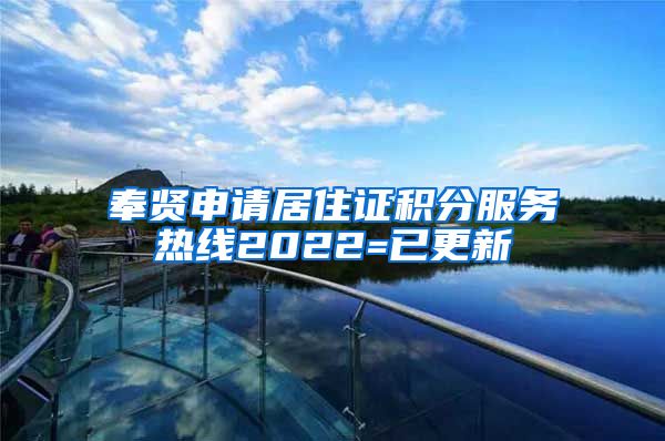 奉贤申请居住证积分服务热线2022=已更新