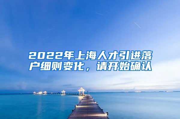 2022年上海人才引进落户细则变化，请开始确认