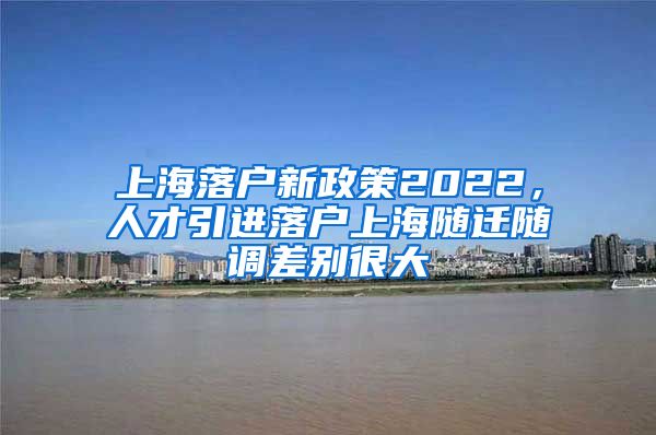 上海落户新政策2022，人才引进落户上海随迁随调差别很大