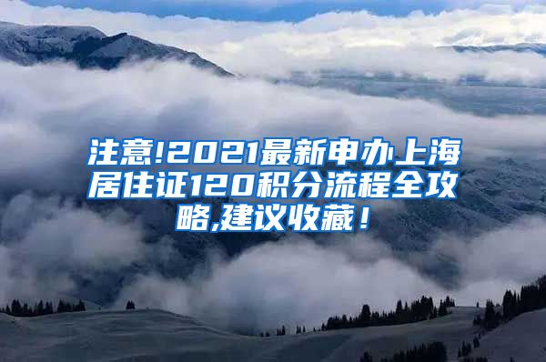 注意!2021最新申办上海居住证120积分流程全攻略,建议收藏！