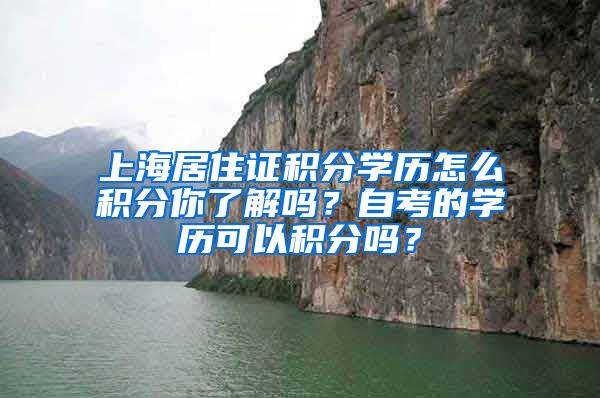 上海居住证积分学历怎么积分你了解吗？自考的学历可以积分吗？