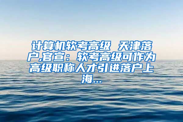 计算机软考高级 天津落户,官宣：软考高级可作为高级职称人才引进落户上海...