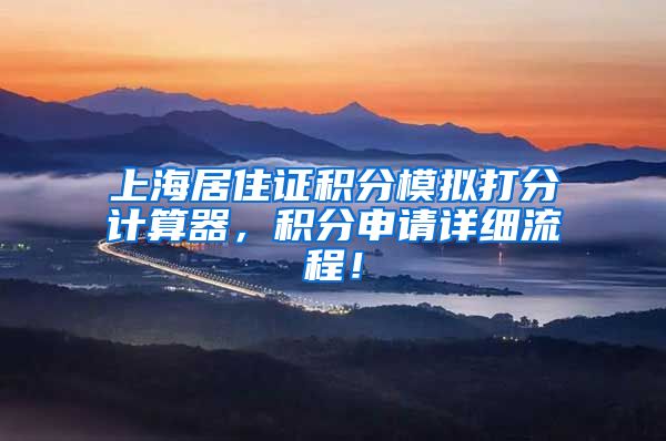 上海居住证积分模拟打分计算器，积分申请详细流程！