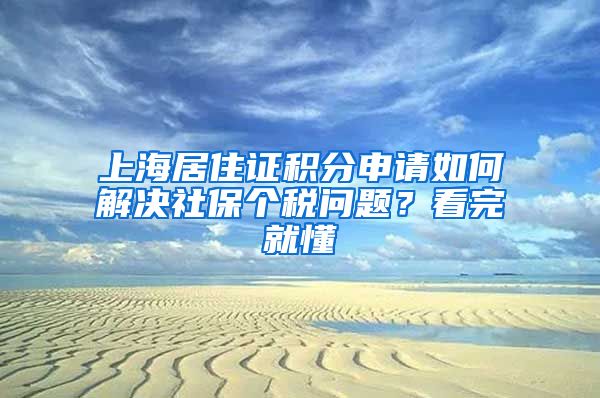 上海居住证积分申请如何解决社保个税问题？看完就懂