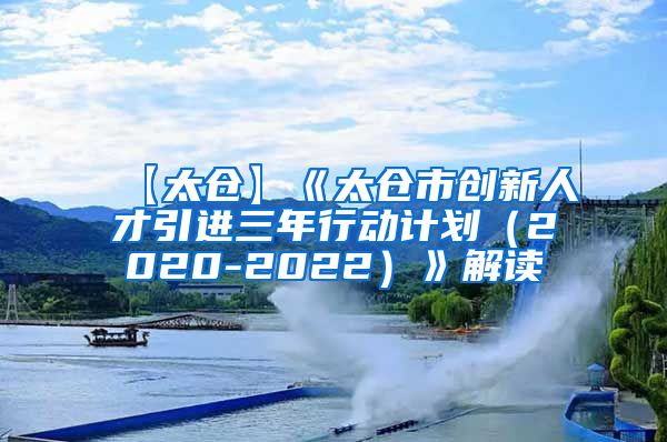 【太仓】《太仓市创新人才引进三年行动计划（2020-2022）》解读