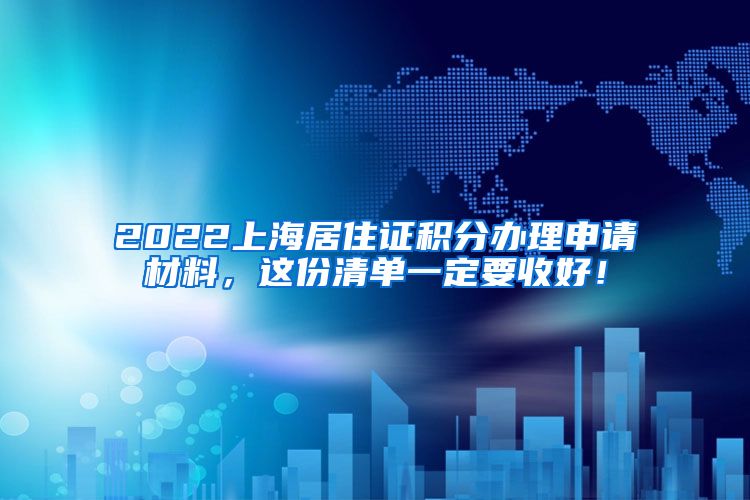 2022上海居住证积分办理申请材料，这份清单一定要收好！